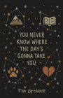 You Never Know Where the Day's Gonna Take You