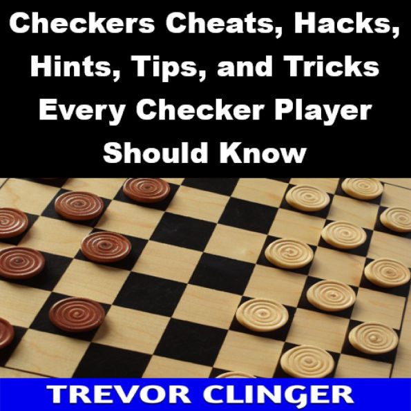 Checkers Cheats, Hacks, Hints, Tips, and Tricks Every Checker Player Should Know