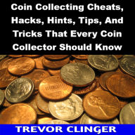 Title: Coin Collecting Cheats, Hacks, Hints, Tips, And Tricks That Every Coin Collector Should Know, Author: Trevor Clinger