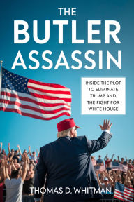Title: The Butler Assassin: Inside the Plot to Eliminate Trump and the Fight for the White House, Author: Thomas D Whitman