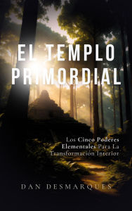 Title: El Templo Primordial: Los cinco poderes elementales para la transformación interior, Author: Dan Desmarques