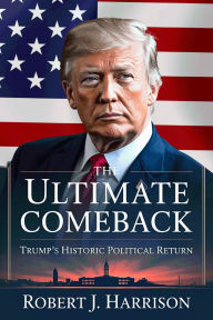 Title: The Ultimate Comeback: Trump's Historic Political Return, Author: Robert J. Harrison