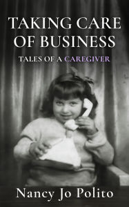 Title: Taking Care of Business: Tales of a Caregiver, Author: Nancy Jo Polito