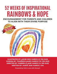 Title: 52 Weeks of Inspirational Rainbows & Hope: Encouragement for Parents and Children to Align With Their Divine Purpose, Author: Marta Skik Harich