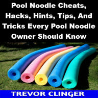Title: Pool Noodle Cheats, Hacks, Hints, Tips, And Tricks Every Pool Noodle Owner Should Know, Author: Trevor Clinger