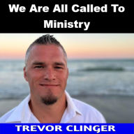 Title: We Are All Called To Ministry, Author: Trevor Clinger