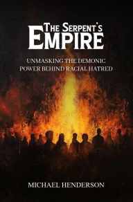 Title: The Serpent's Empire: Unmasking the Demonic Power Behind Racial Hatred, Author: Michael Henderson