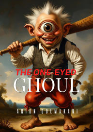 Title: The One-Eyed Ghoul: An enchanting rhyming tale about unity, and the power of truth, Author: Arion Golmakani