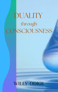 Title: Duality through Consciousness, Author: Willy Odige