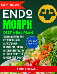 Title: The ULtimate Endomorph Diet Plan: The Secret Meal Plan with Exercises to Activate Your Metabolism, Burn Fat & Lose Weight by Eating Delicious Recipes to I, Author: Kevin S. Maxwell
