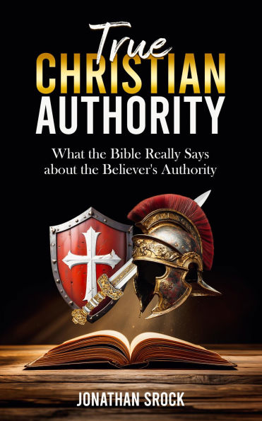True Christian Authority: What the Bible Really Says about the Believer's Authority