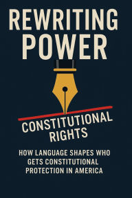 Title: Rewriting Power: How Language Shapes Constitutional Authority in America, Author: C.R. Pattison