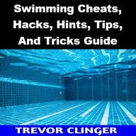 Title: Swimming Cheats, Hacks, Hints, Tips, And Tricks Guide, Author: Trevor Clinger