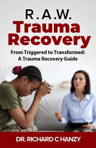 R.A.W. Trauma Recovery: From Triggered to Transformed: A Trauma Recovery Guide