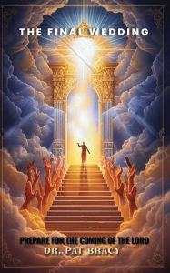 Title: THE FINAL WEDDING: Prepare for the Coming of the Lord, Author: Dr. Pat Bracy