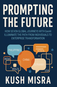 Title: Prompting the Future: How Seven Global Journeys With GenAI Illuminate The Path From Individuals To Enterprise Transformation, Author: Kush Misra