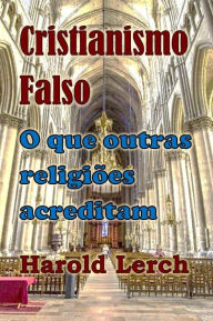Title: Cristianismo Falso: O que outras religiões acreditam, Author: Harold Lerch