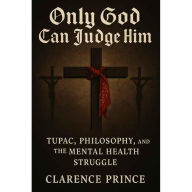 Title: Only God Can Judge Him: Tupac, Philosophy, and the Mental Health Struggle, Author: harry prince