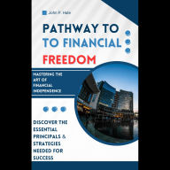 Title: Pathway to Financial Freedom: Mastering the Art of Financial Independence, Author: John Hale