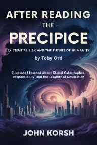 Title: After reading The Precipice - Existential Risk and the Future of Humanity by Toby Ord: 9 Lessons I Learned About Global Catastrophes, Responsibility, and the Fragility of Civilization, Author: John Korsh