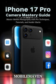Title: iPhone 17 Pro Camera Mastery Guide: Master Mobile Photography with Pro Techniques, Tutorials, and Insider Hacks, Author: Mobile Maven