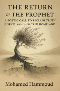 Title: THE RETURN OF THE PROPHET: A POETIC CALL TO RECLAIM TRUTH, JUSTICE, AND THE SACRED HOMELAND, Author: Mohamed Hammoud