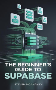 Title: The Beginner's Guide to Supabase, Author: Steven Mcananey