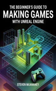 Title: The Beginner's Guide to Making Games with Unreal Engine, Author: Steven Mcananey