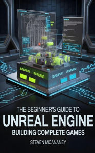Title: The Beginner's Guide to Unreal Engine Building Complete Games, Author: Steven Mcananey