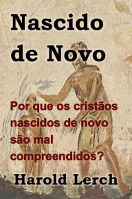 Title: Nascido de Novo: Por que os cristãos nascidos de novo são mal compreendidos?, Author: Harold Lerch