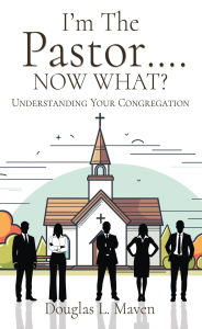 Title: I'm The Pastor .... NOW WHAT?: Understanding Your Congregation, Author: Douglas L. Maven