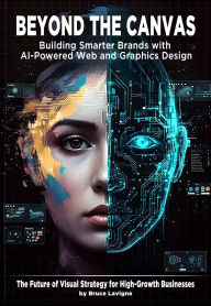 Title: Beyond The Canvas: Building Smarter Brands with AI-Powered Web and Graphics Design, Author: Bruce Lavigne