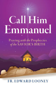 Title: Call Him Emmanuel: Praying with the Prophecies of the Savior's Birth, Author: Fr. Edward Looney