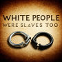 WHITE PEOPLE WERE SLAVES TOO