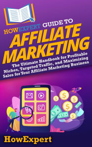 Title: HowExpert Guide to Affiliate Marketing: The Ultimate Handbook for Profitable Niches, Targeted Traffic, & Maximizing Sales for Your Affiliate Marketing Business, Author: HowExpert