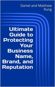 Title: Ultimate Guide to Protecting Your Business Name, Brand, and Reputation, Author: Daniel And Matthew Rung
