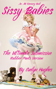 Title: Sissy Babies: The Ultimate Submissive (rubber pants version): An ABDL/Sissy Baby/LGBTQ book, Author: Evelyn Hughes