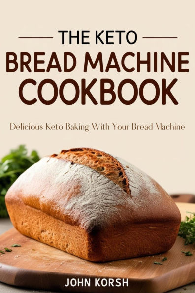 THE KETO BREAD MACHINE COOKBOOK: Delicious Keto Baking with Your Bread Machine
