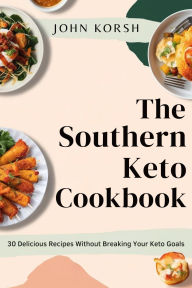 Title: THE SOUTHERN KETO COOKBOOK: 30 Delicious Recipes Without Breaking Your Keto Goals, Author: John Korsh