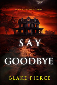 Say Goodbye (An Alison Payne Suspense ThrillerBook Four)