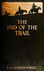 Title: The End of the Trail: The Far West from New Mexico to British Columbia, Author: E. Alexander Powell