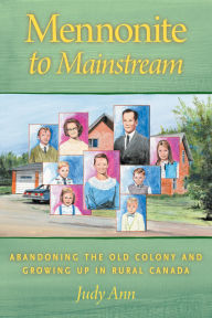 Title: Mennonite to Mainstream: Abandoning the Old Colony and Growing Up in Rural Canada, Author: Judy Ann