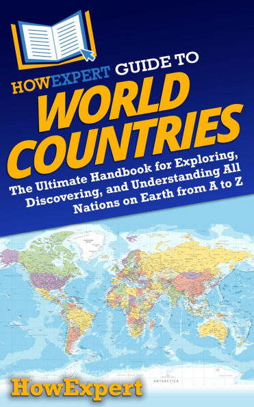HowExpert Guide to World Countries: The Ultimate Handbook for Exploring, Discovering, and Understanding All Nations on Earth from A to Z