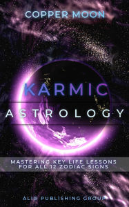 Title: Karmic Astrology: Mastering Key Life Lessons for All 12 Zodiac Signs, Author: Copper Moon