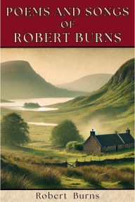 Title: Poems and Songs of Robert Burns: Timeless Scottish Poetry and Songs of Love, Heritage, and Highland Spirit, Author: Robert Burns