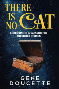 Title: There Is No Cat: Schrödinger's Catastrophe and other stories, Author: Gene Doucette