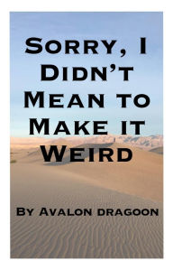Title: Sorry, I Didn't Mean to Make it Weird, Author: Avalon Dragoon
