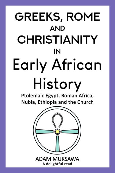 Greeks, Rome and Christianity in Early African History: Ptolemaic Egypt, Roman Africa, Nubia, Ethiopia and the Church