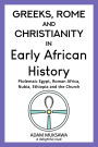 Greeks, Rome and Christianity in Early African History: Ptolemaic Egypt, Roman Africa, Nubia, Ethiopia and the Church
