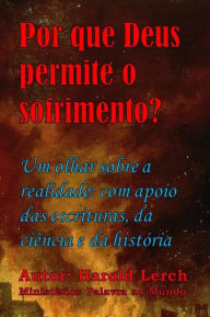 Title: Por que Deus permite o sofrimento?: Um olhar sobre a realidade: com apoio das escrituras, da ciência e da história, Author: Harold Lerch